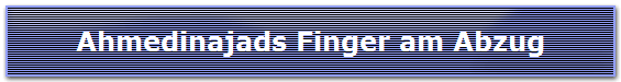 Ahmedinajads Finger am Abzug