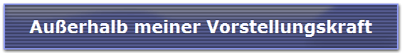 Auerhalb meiner Vorstellungskraft
