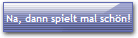 Na, dann spielt mal schön!