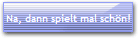 Na, dann spielt mal schn!